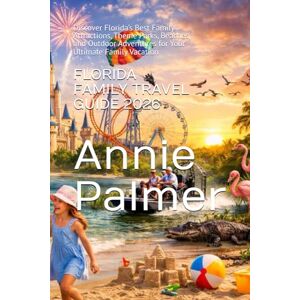 Palmer, Annie FLORIDA FAMILY TRAVEL GUIDE 2026: Discover Florida’s Best Family Attractions, Theme Parks, Beaches, and Outdoor Adventures for Your Ultimate Family Vacation Palmer, Annie FLORIDA FAMILY TRAVEL GUIDE 2026: Discover Florida’s Best Family Attractions, Theme Parks, Beaches, and Outdoor Adventures for Your Ultimate Family Vacation