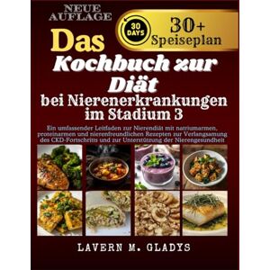 Gladys, Lavern M. Das Kochbuch zur Diät bei Nierenerkrankungen im Stadium 3: Ein Nieren-Diät-Ratgeber mit natriumarmen, eiweißarmen und nierenfreundlichen Rezepten zur Unterstützung der Nierengesundheit Gladys, Lavern M. Das Kochbuch zur Diät bei Nierenerkrankungen im Stadium 3: Ein Nieren-Diät-Ratgeber mit natriumarmen, eiweißarmen und nierenfreundlichen Rezepten zur Unterstützung der Nierengesundheit