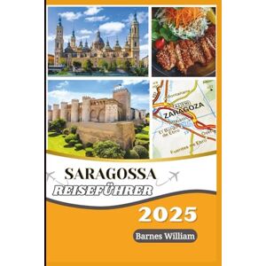 William, Barnes Reiseführer für Saragossa 2025-2026: Entdecken Sie versteckte Abenteuer, genießen Sie authentische Aromen, tauchen Sie ein in die lokale Kultur, ... Expertentipps und sehenswerten Attraktionen William, Barnes Reiseführer für Saragossa 2025-2026: Entdecken Sie versteckte Abenteuer, genießen Sie authentische Aromen, tauchen Sie ein in die lokale Kultur, ... Expertentipps und sehenswerten Attraktionen