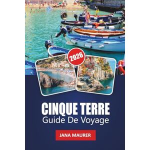 Maurer, Jana CINQUE TERRE GUIDE DE VOYAGE 2026: Découvrez le charme du paradis côtier de l'Italie des villages pittoresques, des sentiers époustouflants, une cuisine locale et l'expérience ultime de la Riviera Maurer, Jana CINQUE TERRE GUIDE DE VOYAGE 2026: Découvrez le charme du paradis côtier de l'Italie des villages pittoresques, des sentiers époustouflants, une cuisine locale et l'expérience ultime de la Riviera