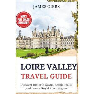 Gibbs, James LOIRE VALLEY TRAVEL GUIDE 2025: Discover Historic Towns, Scenic Trails, and France Royal River Region Gibbs, James LOIRE VALLEY TRAVEL GUIDE 2025: Discover Historic Towns, Scenic Trails, and France Royal River Region