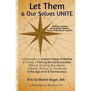 Bayer MA, Kris Scribante Let Them & Our Selves Unite: 3 Essentials to Unlock Human Potential & Create a Thriving Social Ecosystem Without Violating Boundaries, Consent, ... Age of AI & Technocracy (a Permissions Book) Bayer MA, Kris Scribante Let Them & Our Selves Unite: 3 Essentials to Unlock Human Potential & Create a Thriving Social Ecosystem Without Violating Boundaries, Consent, ... Age of AI & Technocracy (a Permissions Book)