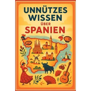 Stone, Andre Unnützes Wissen über Spanien: 300 faszinierende Fakten und kuriose Geheimnisse: Das ultimative Spanien Trivia Buch mit Quiz und Glossar ... über Kultur, Geschichte und Traditionen Stone, Andre Unnützes Wissen über Spanien: 300 faszinierende Fakten und kuriose Geheimnisse: Das ultimative Spanien Trivia Buch mit Quiz und Glossar ... über Kultur, Geschichte und Traditionen