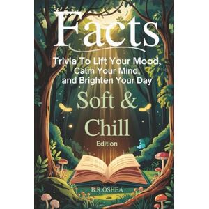 OSHEA, B. R. FACTS: Soft & Chill Edition: Trivia to Lift Your Mood, Calm Your Mind, and Brighten Your Day OSHEA, B. R. FACTS: Soft & Chill Edition: Trivia to Lift Your Mood, Calm Your Mind, and Brighten Your Day