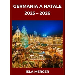 MERCER, ISLA GERMANIA A NATALE: GUIDA AI MERCATI E ALLE ESPERIENZE 2025–2026: Avventure invernali memorabili, sapori tipici e momenti indimenticabili per famiglie, coppie e viaggiatori singoli MERCER, ISLA GERMANIA A NATALE: GUIDA AI MERCATI E ALLE ESPERIENZE 2025–2026: Avventure invernali memorabili, sapori tipici e momenti indimenticabili per famiglie, coppie e viaggiatori singoli