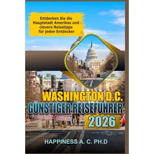 A. C. PH.D, Happiness WASHINGTON DC GÜNSTIGER REISEFÜHRER 2026: Entdecken Sie die Hauptstadt Amerikas und clevere Reisetipps für jeden Entdecker A. C. PH.D, Happiness WASHINGTON DC GÜNSTIGER REISEFÜHRER 2026: Entdecken Sie die Hauptstadt Amerikas und clevere Reisetipps für jeden Entdecker