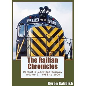 Babbish, Byron The Railfan Chronicles, Detroit & Mackinac Railway, Volume 2, 1988 to 2000: Including Central Michigan Railway and Lakes States Railway Babbish, Byron The Railfan Chronicles, Detroit & Mackinac Railway, Volume 2, 1988 to 2000: Including Central Michigan Railway and Lakes States Railway