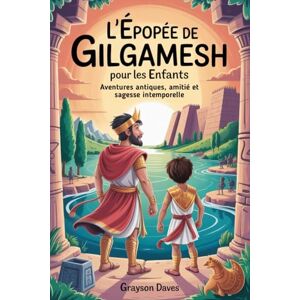 Daves, Grayson L'Épopée de Gilgamesh pour les enfants: Aventures antiques, amitié et sagesse intemporelle Daves, Grayson L'Épopée de Gilgamesh pour les enfants: Aventures antiques, amitié et sagesse intemporelle