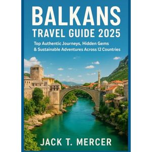 T. MERCER, JACK BALKANS TRAVEL GUIDE 2025: Authentic Journeys, Hidden Gems & Sustainable Adventures Across 12 Countries T. MERCER, JACK BALKANS TRAVEL GUIDE 2025: Authentic Journeys, Hidden Gems & Sustainable Adventures Across 12 Countries