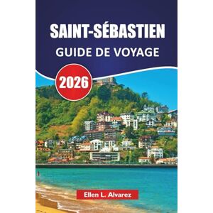 Alvarez, Ellen L. SAINT-SÉBASTIEN GUIDE DE VOYAGE 2026: Les meilleures choses à faire, les bars à pintxos, les plages, les sites culturels, les promenades côtières, ... de voyage pour explorer le nord de l'Espagne Alvarez, Ellen L. SAINT-SÉBASTIEN GUIDE DE VOYAGE 2026: Les meilleures choses à faire, les bars à pintxos, les plages, les sites culturels, les promenades côtières, ... de voyage pour explorer le nord de l'Espagne