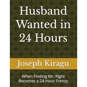 Kiragu, Joseph Husband Wanted in 24 Hours: When Finding Mr. Right Becomes a 24-Hour Frenzy Kiragu, Joseph Husband Wanted in 24 Hours: When Finding Mr. Right Becomes a 24-Hour Frenzy