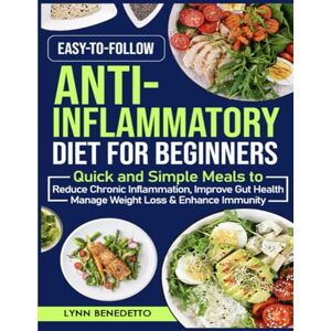 Benedetto, Lynn Easy-to-Follow Anti-Inflammatory Diet for Beginners: Quick and Simple Meals to Reduce Chronic Inflammation, Improve Gut Health, Manage Weight Loss & Enhance Immunity Benedetto, Lynn Easy-to-Follow Anti-Inflammatory Diet for Beginners: Quick and Simple Meals to Reduce Chronic Inflammation, Improve Gut Health, Manage Weight Loss & Enhance Immunity