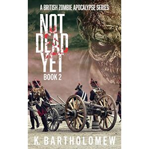 Bartholomew, K. Not Dead Yet: A Zombie Apocalypse Series Book 2 Bartholomew, K. Not Dead Yet: A Zombie Apocalypse Series Book 2