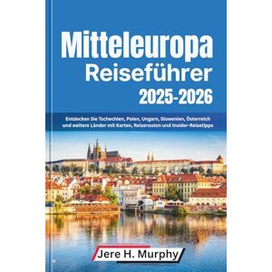 H. Murphy, Jere Mitteleuropa Reiseführer 2025–2026: Entdecken Sie Tschechien, Polen, Ungarn, Slowenien, Österreich und weitere Länder mit Karten, Reiserouten und Insider-Reisetipps H. Murphy, Jere Mitteleuropa Reiseführer 2025–2026: Entdecken Sie Tschechien, Polen, Ungarn, Slowenien, Österreich und weitere Länder mit Karten, Reiserouten und Insider-Reisetipps