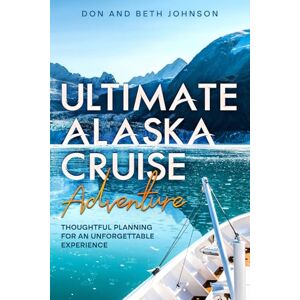 Johnson, Don and Beth Ultimate Alaska Cruise Adventure: Thoughtful Planning for an Unforgettable Experience Johnson, Don and Beth Ultimate Alaska Cruise Adventure: Thoughtful Planning for an Unforgettable Experience
