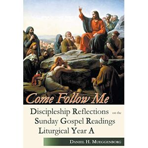 Mueggenborg, Daniel H. Come Follow Me Year A: Discipleship Reflections on the Sunday Gospel Readings for Liturgical Year A Mueggenborg, Daniel H. Come Follow Me Year A: Discipleship Reflections on the Sunday Gospel Readings for Liturgical Year A