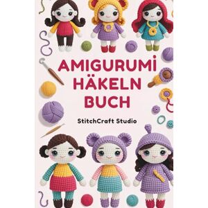 Studio, StitchCraft Amigurumi Häkeln Buch: Schritt-für-Schritt-Anleitungen zum Basteln von niedlichen handgemachten Puppen, Spielzeugen und Sammlerstücken mit leicht verständlichen Anleitungen Studio, StitchCraft Amigurumi Häkeln Buch: Schritt-für-Schritt-Anleitungen zum Basteln von niedlichen handgemachten Puppen, Spielzeugen und Sammlerstücken mit leicht verständlichen Anleitungen