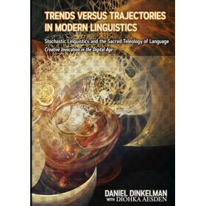 Dinkelman, Daniel Trends Versus Trajectories in Modern Linguistics: Stochastic Linguistics and the Sacred Teleology of Language: Creative Invocation in the Digital Age Dinkelman, Daniel Trends Versus Trajectories in Modern Linguistics: Stochastic Linguistics and the Sacred Teleology of Language: Creative Invocation in the Digital Age