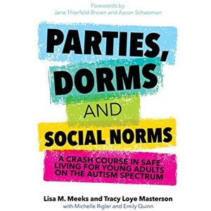 Lisa M. Meeks and Tracy Loye Masterson with Michelle Rigler and Emily Quinn Parties, Dorms and Social Norms: A Crash Course in Safe Living for Young Adults on the Autism Spectrum Lisa M. Meeks and Tracy Loye Masterson with Michelle Rigler and Emily Quinn Parties, Dorms and Social Norms: A Crash Course in Safe Living for Young Adults on the Autism Spectrum