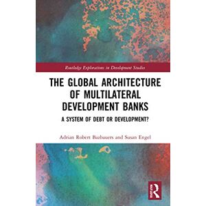 Bazbauers, Adrian Robert The Global Architecture of Multilateral Development Banks: A System of Debt or Development? (Routledge Explorations in Development Studies) Bazbauers, Adrian Robert The Global Architecture of Multilateral Development Banks: A System of Debt or Development? (Routledge Explorations in Development Studies)