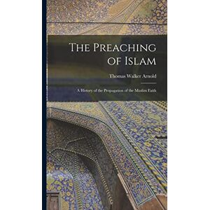 Arnold, Thomas Walker The Preaching of Islam: A History of the Propagation of the Muslim Faith Arnold, Thomas Walker The Preaching of Islam: A History of the Propagation of the Muslim Faith