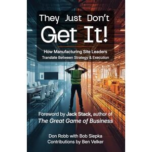 Robb, Don They Just Don't Get It: How Manufacturing Site Leaders Translate Between Strategy & Execution Robb, Don They Just Don't Get It: How Manufacturing Site Leaders Translate Between Strategy & Execution