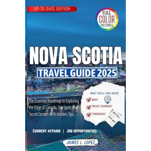 LOPEZ, JAMES L. Nova Scotia Travel Guide 2025: The Essential Roadmap to Exploring the Edge of Canada, Top Spots and Secret Corners With Insiders Tips LOPEZ, JAMES L. Nova Scotia Travel Guide 2025: The Essential Roadmap to Exploring the Edge of Canada, Top Spots and Secret Corners With Insiders Tips
