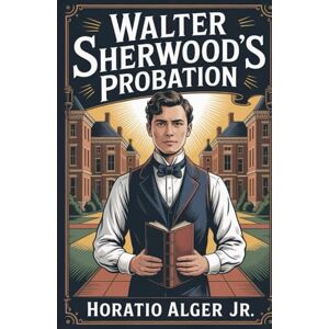 ALGER JR., HORATIO Walter Sherwood's Probation: Annotated ALGER JR., HORATIO Walter Sherwood's Probation: Annotated