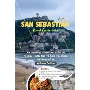 Dalton, William San Sebastian Travel Guide 2025: An amazing adventure while on holiday, with tips to help you make the most of it Dalton, William San Sebastian Travel Guide 2025: An amazing adventure while on holiday, with tips to help you make the most of it