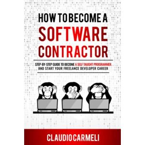 Carmeli, Claudio How to Become a Software Contractor: Step-by-step guide to become a self taught programmer and Start your freelance developer career Carmeli, Claudio How to Become a Software Contractor: Step-by-step guide to become a self taught programmer and Start your freelance developer career