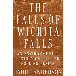 Texas Tech University Press The Falls of Wichita Falls: An Environmental History of the Red Rolling Plains (Plains Histories) Texas Tech University Press The Falls of Wichita Falls: An Environmental History of the Red Rolling Plains (Plains Histories)