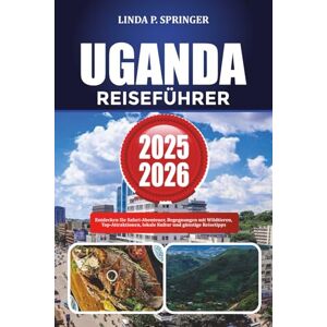 SPRINGER, LINDA P. UGANDA REISEFÜHRER 2025-2026: Entdecken Sie Safari-Abenteuer, Begegnungen mit Wildtieren, Top-Attraktionen, lokale Kultur und günstige Reisetipps SPRINGER, LINDA P. UGANDA REISEFÜHRER 2025-2026: Entdecken Sie Safari-Abenteuer, Begegnungen mit Wildtieren, Top-Attraktionen, lokale Kultur und günstige Reisetipps