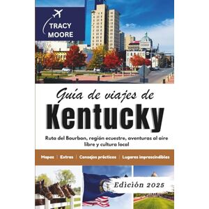 Moore, Tracy Guía de viajes de Kentucky 2025: Ruta del Bourbon, región ecuestre, aventuras al aire libre y cultura local Moore, Tracy Guía de viajes de Kentucky 2025: Ruta del Bourbon, región ecuestre, aventuras al aire libre y cultura local