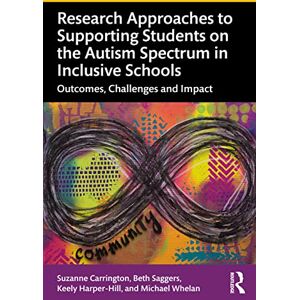 Carrington, Suzanne Research Approaches to Supporting Students on the Autism Spectrum in Inclusive Schools: Outcomes, Challenges and Impact Carrington, Suzanne Research Approaches to Supporting Students on the Autism Spectrum in Inclusive Schools: Outcomes, Challenges and Impact