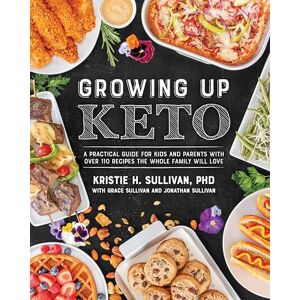 Kristie Sullivan Growing Up Keto: A Practical Guide for Kids and Parents with over 130 Recipes the Whole Family Will Love: A Practical Guide for Kids and Parents with Over 110 Recipes the Whole Family Will Love Kristie Sullivan Growing Up Keto: A Practical Guide for Kids and Parents with over 130 Recipes the Whole Family Will Love: A Practical Guide for Kids and Parents with Over 110 Recipes the Whole Family Will Love