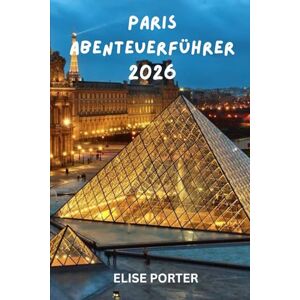 Porter, Elise Paris Abenteuerführer 2026: Insider-Reiseroute, verborgene Schätze und clevere Reisestrategien für jeden Entdecker, Kultur, Küche und unvergessliche Erlebnisse in der Stadt der Lichter Porter, Elise Paris Abenteuerführer 2026: Insider-Reiseroute, verborgene Schätze und clevere Reisestrategien für jeden Entdecker, Kultur, Küche und unvergessliche Erlebnisse in der Stadt der Lichter
