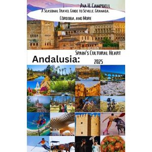 Campbell, Ava H Andalusia: Spain’s Cultural Heart 2025: A Seasonal Travel Guide to Seville, Granada, Córdoba, and More Campbell, Ava H Andalusia: Spain’s Cultural Heart 2025: A Seasonal Travel Guide to Seville, Granada, Córdoba, and More