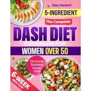 Townsend, Haley THE COMPLETE DASH DIET COOKBOOK FOR WOMEN OVER 50: Your All-in-One Guide to Lower Blood Pressure, Balance Hormones & Feel Energized—With Practical Routines That Fit a Woman’s Real Life Townsend, Haley THE COMPLETE DASH DIET COOKBOOK FOR WOMEN OVER 50: Your All-in-One Guide to Lower Blood Pressure, Balance Hormones & Feel Energized—With Practical Routines That Fit a Woman’s Real Life
