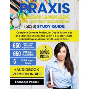 Pascall, Theobold Praxis English Language Arts Content Knowledge (5038) Study Guide: Complete Review, In-Depth Rationales and Strategies to Ace the Exam + 650 Q&As with Detailed Explanations (5 Full-Length Tests) Pascall, Theobold Praxis English Language Arts Content Knowledge (5038) Study Guide: Complete Review, In-Depth Rationales and Strategies to Ace the Exam + 650 Q&As with Detailed Explanations (5 Full-Length Tests)