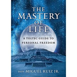 Ruiz Jr, don Miguel The Mastery of Life: A Toltec Guide to Personal Freedom (Toltec Mastery Series) Ruiz Jr, don Miguel The Mastery of Life: A Toltec Guide to Personal Freedom (Toltec Mastery Series)