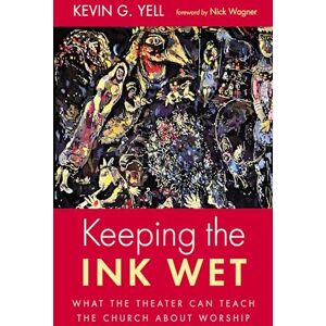 Yell, Kevin G. Keeping the Ink Wet: What the Theater Can Teach the Church About Worship Yell, Kevin G. Keeping the Ink Wet: What the Theater Can Teach the Church About Worship