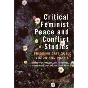 Critical Feminist Peace and Conflict Studies: Bridging Critique, Vision and Praxis (Edinburgh Feminist Studies on Peace, Violence and Justice) Critical Feminist Peace and Conflict Studies: Bridging Critique, Vision and Praxis (Edinburgh Feminist Studies on Peace, Violence and Justice)