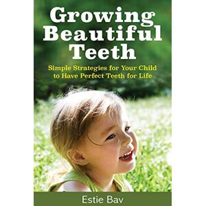 Bav, Estie Growing Beautiful Teeth: Simple Strategies for Your Child to Have Perfect Teeth for Life Bav, Estie Growing Beautiful Teeth: Simple Strategies for Your Child to Have Perfect Teeth for Life