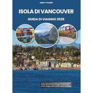 Palmer, Anna T ISOLA DI VANCOUVER GUIDA DI VIAGGIO 2026: Scopri l'anima naturale della Columbia Britannica in Canada attraverso coste selvagge, antiche foreste pluviali, spiagge, cultura costiera, cucina e avventura Palmer, Anna T ISOLA DI VANCOUVER GUIDA DI VIAGGIO 2026: Scopri l'anima naturale della Columbia Britannica in Canada attraverso coste selvagge, antiche foreste pluviali, spiagge, cultura costiera, cucina e avventura