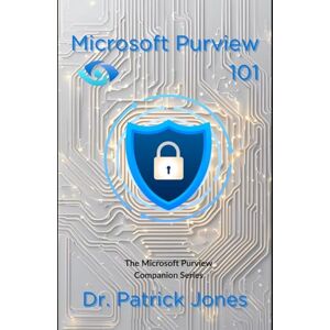 Jones, Dr. Patrick Microsoft Purview 101: The Microsoft Purview Companion Series Jones, Dr. Patrick Microsoft Purview 101: The Microsoft Purview Companion Series