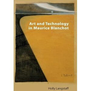 Langstaff, Holly Art and Technology in Maurice Blanchot (Technicities) Langstaff, Holly Art and Technology in Maurice Blanchot (Technicities)