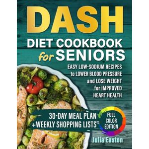 Easton, Julia DASH Diet Cookbook for Seniors: Easy Low-Sodium Recipes to Lower Blood Pressure and Lose Weight, 30-Day Meal Plan for Improved Heart Health Easton, Julia DASH Diet Cookbook for Seniors: Easy Low-Sodium Recipes to Lower Blood Pressure and Lose Weight, 30-Day Meal Plan for Improved Heart Health