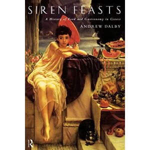 Dalby, Andrew Siren Feasts: A History of Food and Gastronomy in Greece Dalby, Andrew Siren Feasts: A History of Food and Gastronomy in Greece