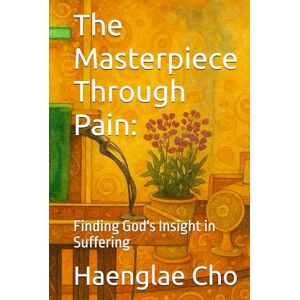 Cho, Haenglae The Masterpiece Through Pain:: Finding God's Insight in Suffering Cho, Haenglae The Masterpiece Through Pain:: Finding God's Insight in Suffering