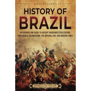 Wellman, Billy History of Brazil: An Enthralling Guide to Ancient Indigenous Civilizations, Portuguese Colonization, the Imperial Era, and Modern Times (Brazil's Epic Stories) Wellman, Billy History of Brazil: An Enthralling Guide to Ancient Indigenous Civilizations, Portuguese Colonization, the Imperial Era, and Modern Times (Brazil's Epic Stories)